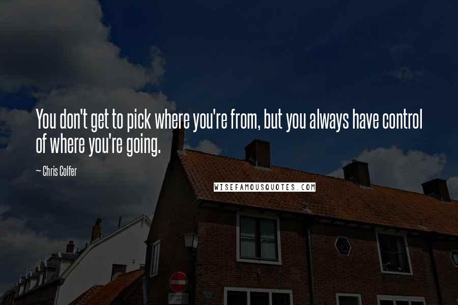 Chris Colfer Quotes: You don't get to pick where you're from, but you always have control of where you're going.