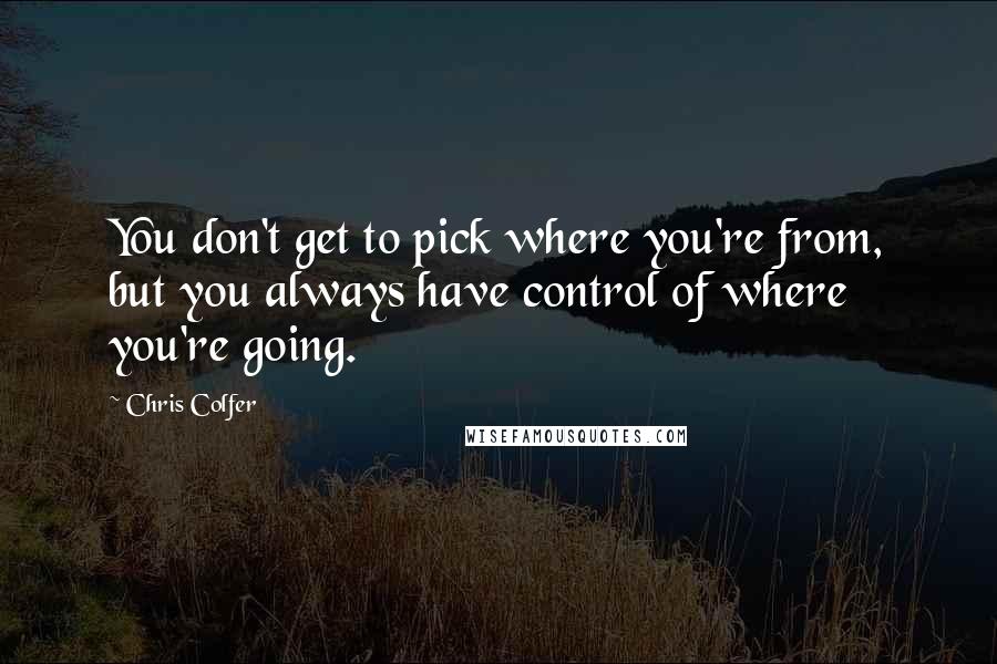 Chris Colfer Quotes: You don't get to pick where you're from, but you always have control of where you're going.