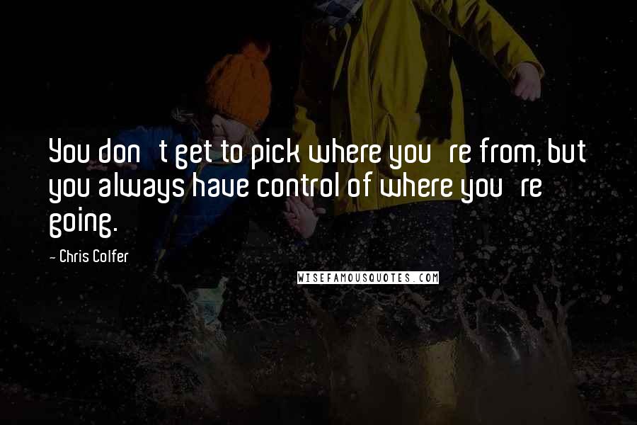 Chris Colfer Quotes: You don't get to pick where you're from, but you always have control of where you're going.