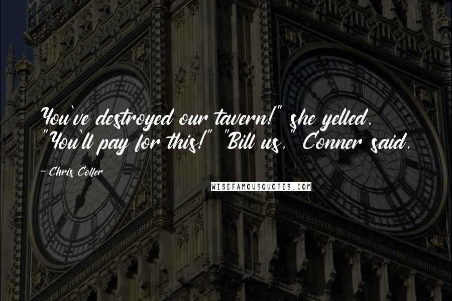 Chris Colfer Quotes: You've destroyed our tavern!" she yelled. "You'll pay for this!" "Bill us," Conner said,