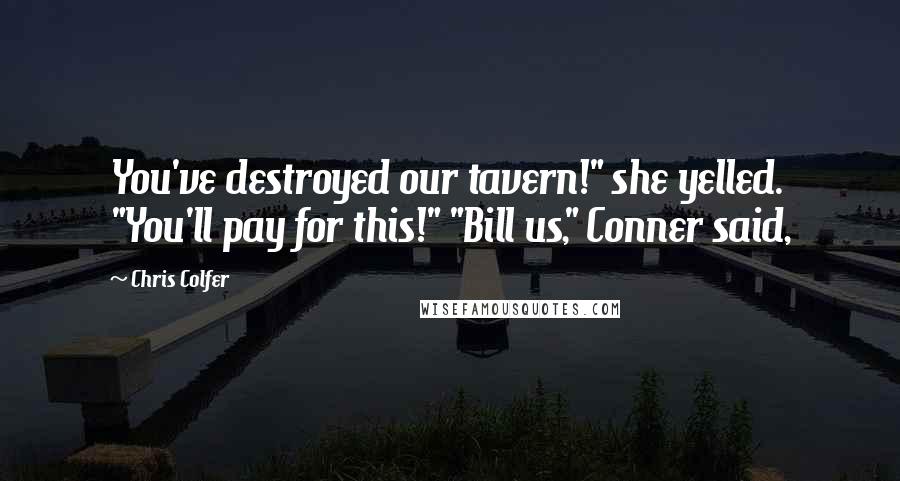 Chris Colfer Quotes: You've destroyed our tavern!" she yelled. "You'll pay for this!" "Bill us," Conner said,