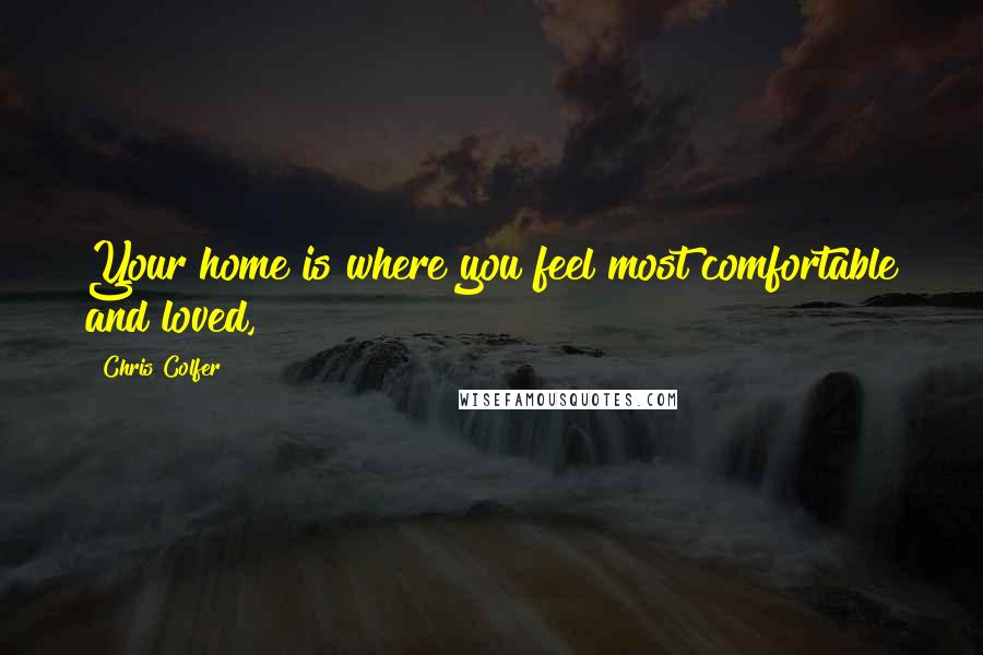 Chris Colfer Quotes: Your home is where you feel most comfortable and loved,