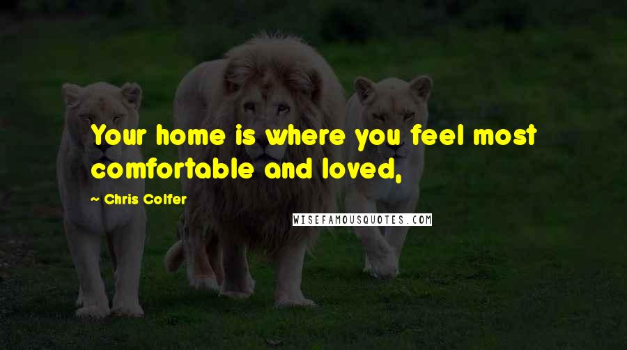 Chris Colfer Quotes: Your home is where you feel most comfortable and loved,