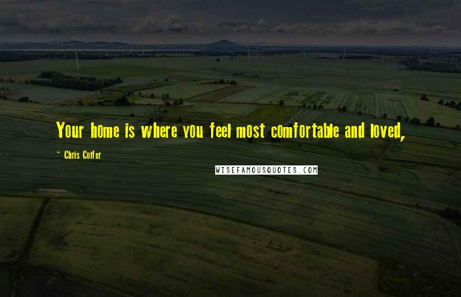 Chris Colfer Quotes: Your home is where you feel most comfortable and loved,