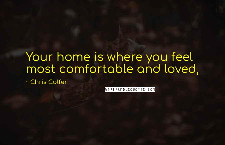 Chris Colfer Quotes: Your home is where you feel most comfortable and loved,