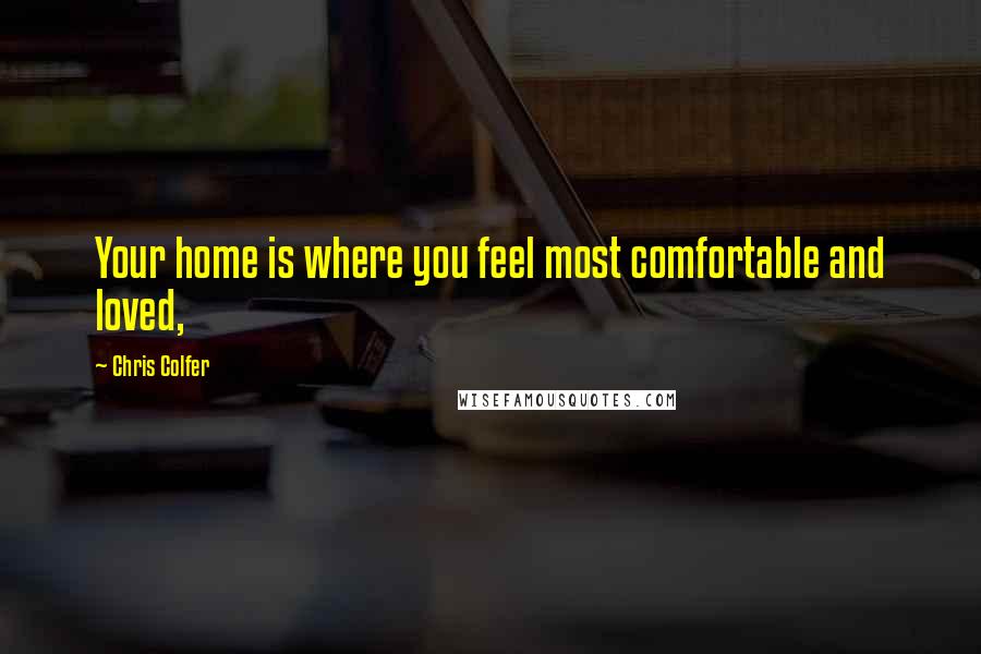 Chris Colfer Quotes: Your home is where you feel most comfortable and loved,