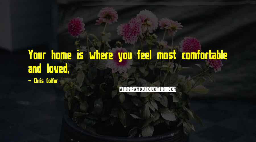 Chris Colfer Quotes: Your home is where you feel most comfortable and loved,