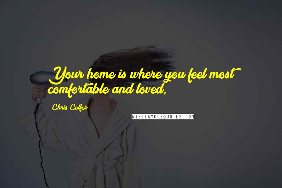 Chris Colfer Quotes: Your home is where you feel most comfortable and loved,