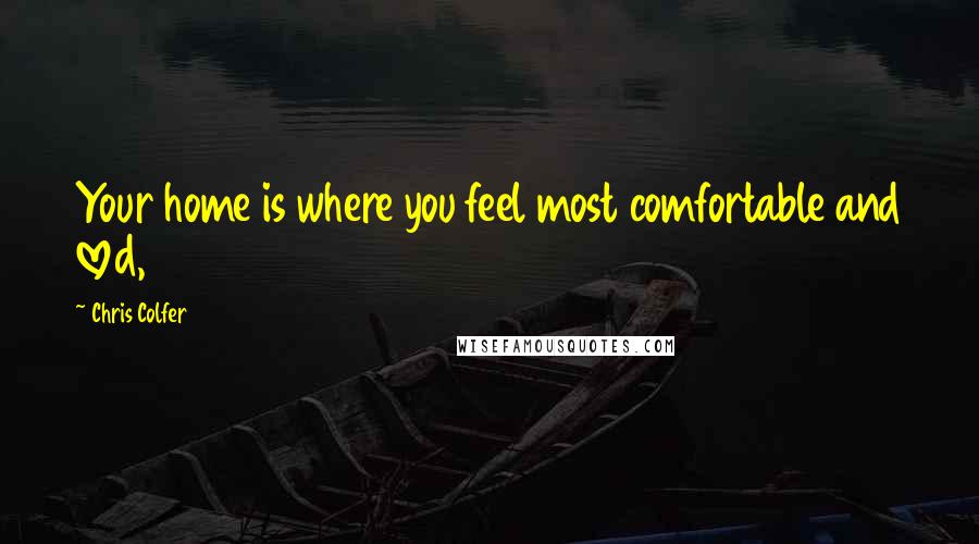 Chris Colfer Quotes: Your home is where you feel most comfortable and loved,