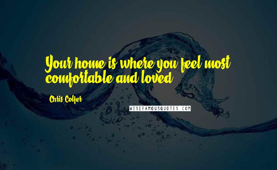 Chris Colfer Quotes: Your home is where you feel most comfortable and loved,