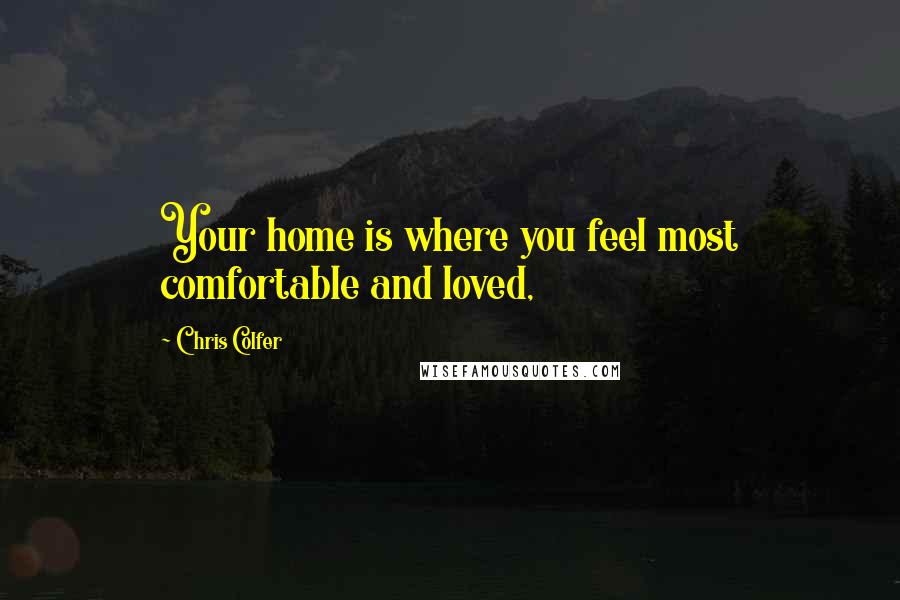 Chris Colfer Quotes: Your home is where you feel most comfortable and loved,