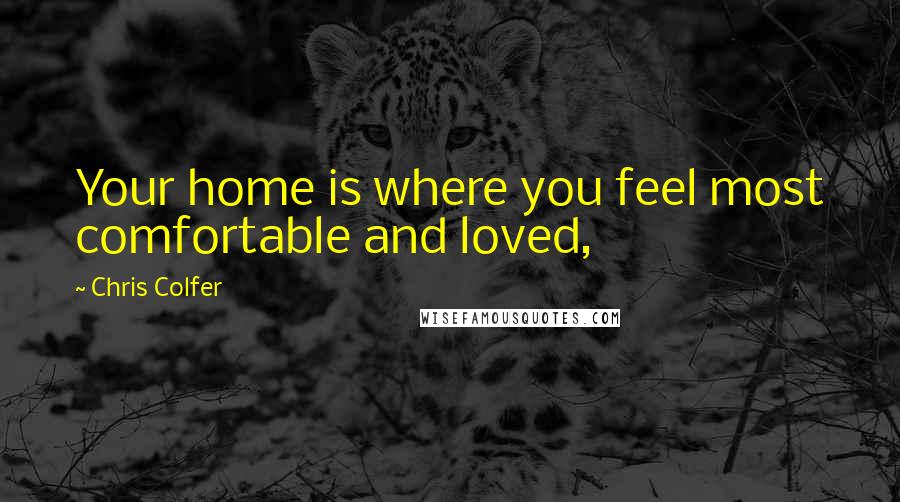 Chris Colfer Quotes: Your home is where you feel most comfortable and loved,