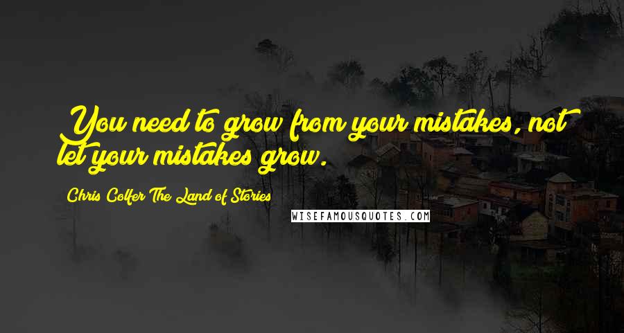 Chris Colfer The Land Of Stories Quotes: You need to grow from your mistakes, not let your mistakes grow.