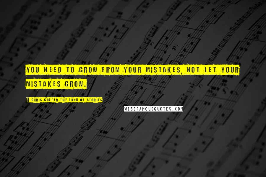 Chris Colfer The Land Of Stories Quotes: You need to grow from your mistakes, not let your mistakes grow.