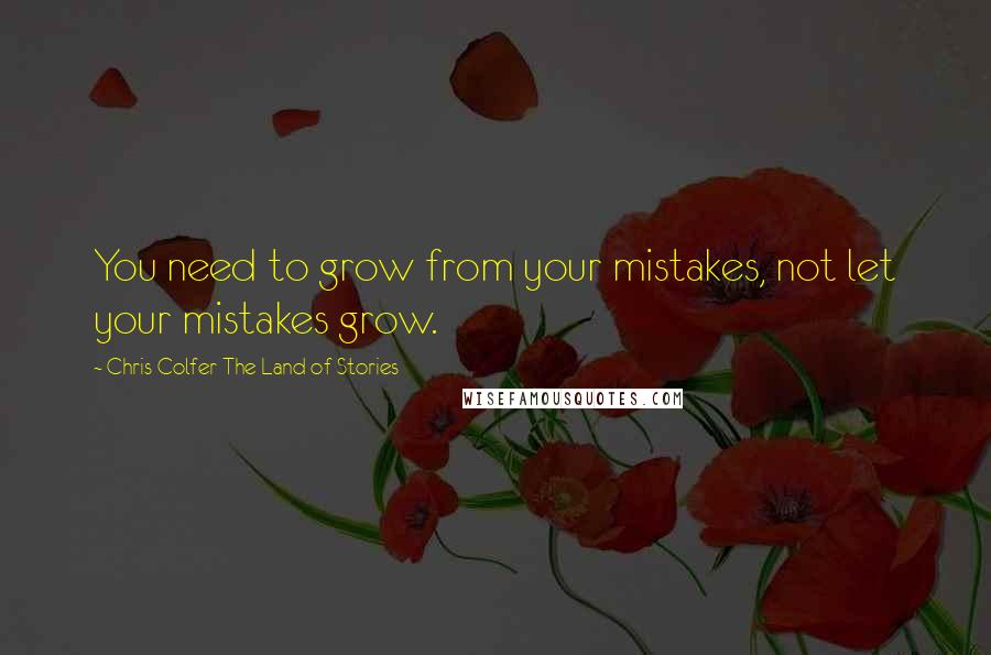 Chris Colfer The Land Of Stories Quotes: You need to grow from your mistakes, not let your mistakes grow.