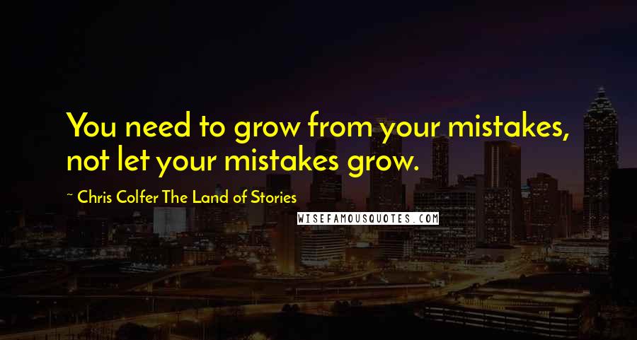 Chris Colfer The Land Of Stories Quotes: You need to grow from your mistakes, not let your mistakes grow.