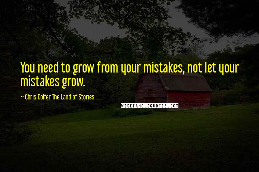 Chris Colfer The Land Of Stories Quotes: You need to grow from your mistakes, not let your mistakes grow.