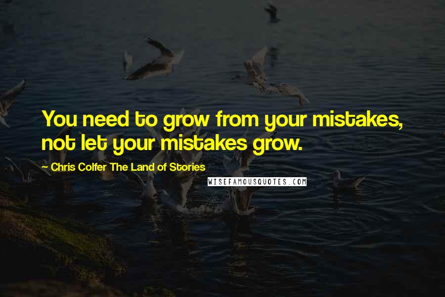 Chris Colfer The Land Of Stories Quotes: You need to grow from your mistakes, not let your mistakes grow.