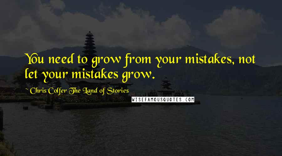 Chris Colfer The Land Of Stories Quotes: You need to grow from your mistakes, not let your mistakes grow.