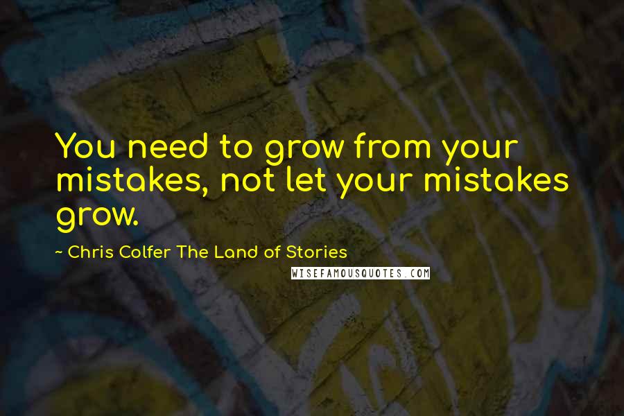 Chris Colfer The Land Of Stories Quotes: You need to grow from your mistakes, not let your mistakes grow.