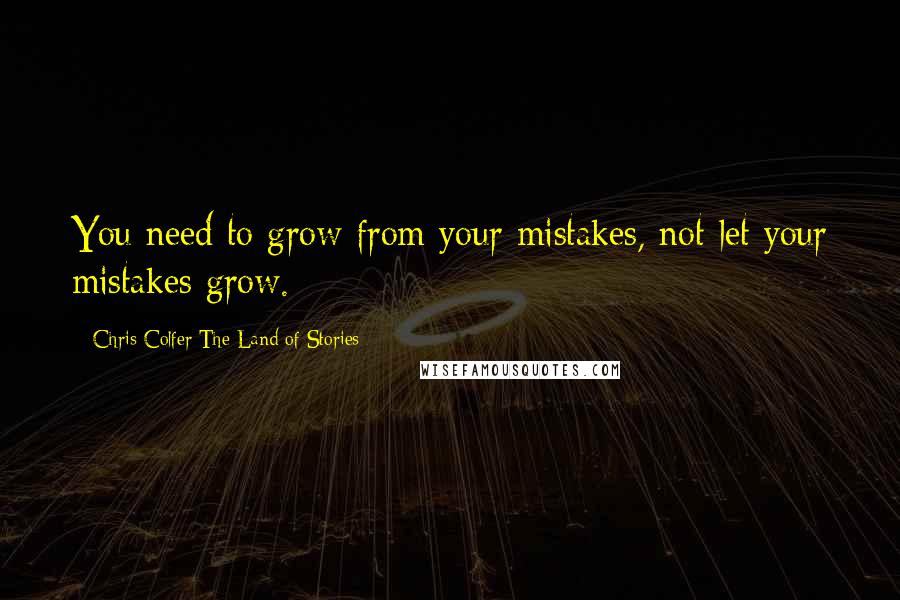 Chris Colfer The Land Of Stories Quotes: You need to grow from your mistakes, not let your mistakes grow.