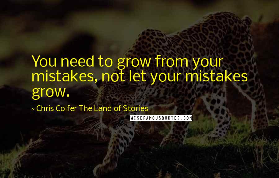 Chris Colfer The Land Of Stories Quotes: You need to grow from your mistakes, not let your mistakes grow.