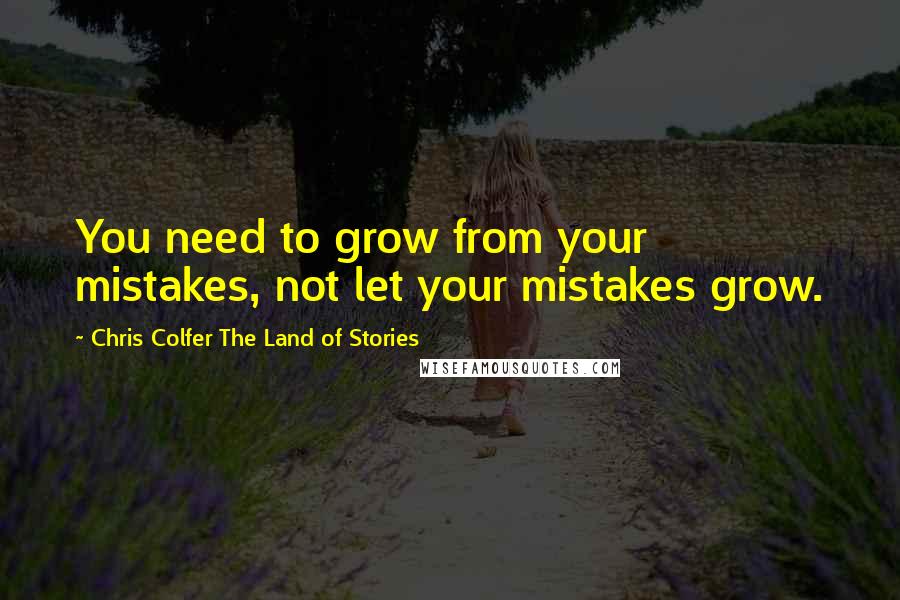 Chris Colfer The Land Of Stories Quotes: You need to grow from your mistakes, not let your mistakes grow.