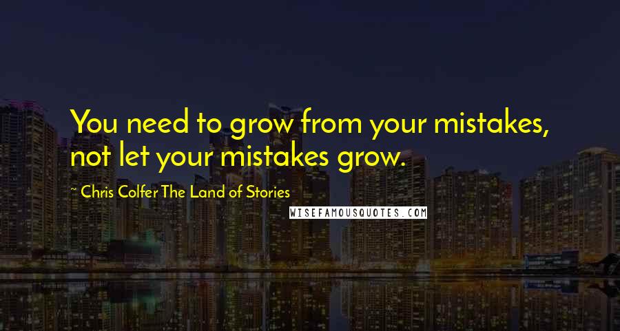 Chris Colfer The Land Of Stories Quotes: You need to grow from your mistakes, not let your mistakes grow.