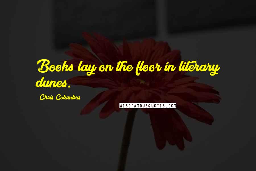 Chris Columbus Quotes: Books lay on the floor in literary dunes.