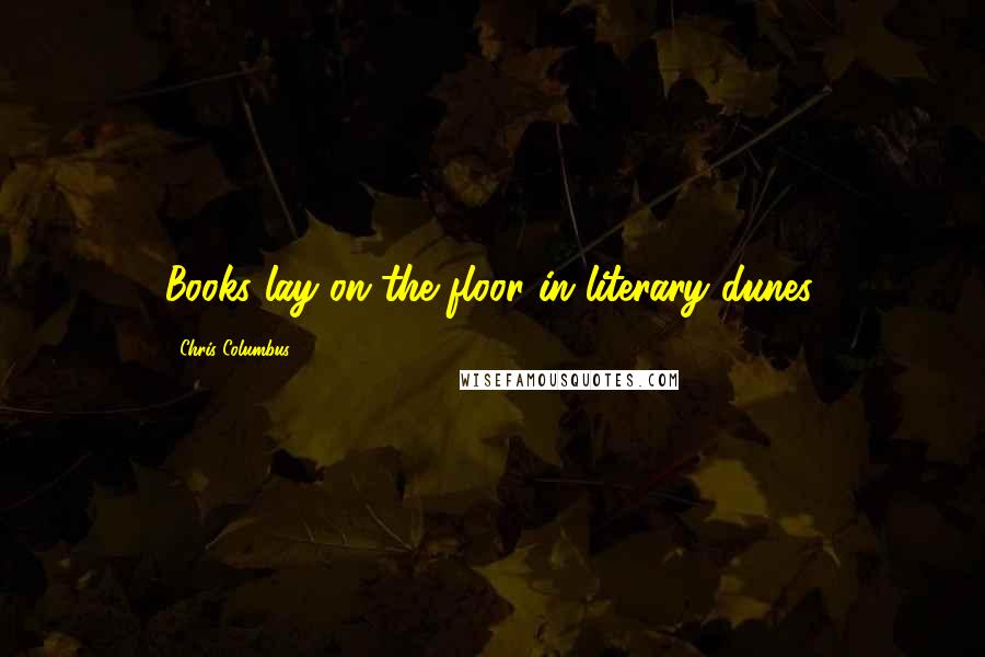 Chris Columbus Quotes: Books lay on the floor in literary dunes.