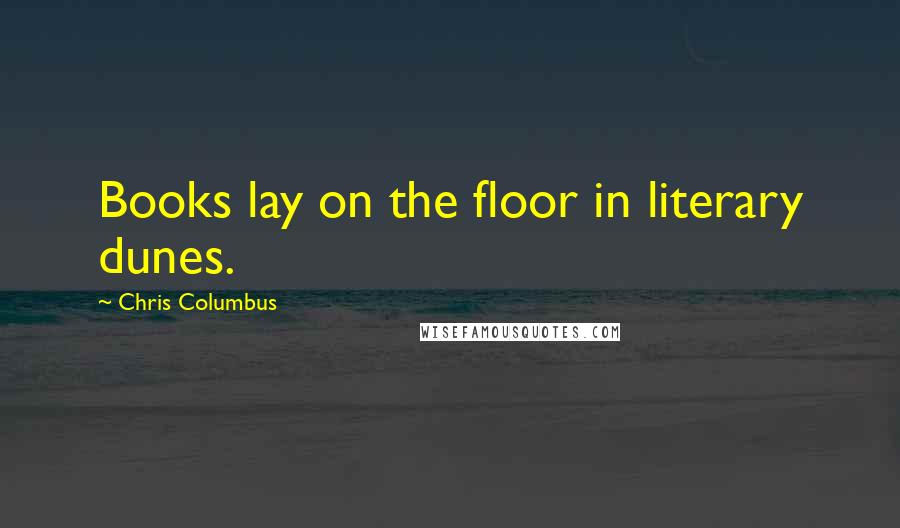 Chris Columbus Quotes: Books lay on the floor in literary dunes.