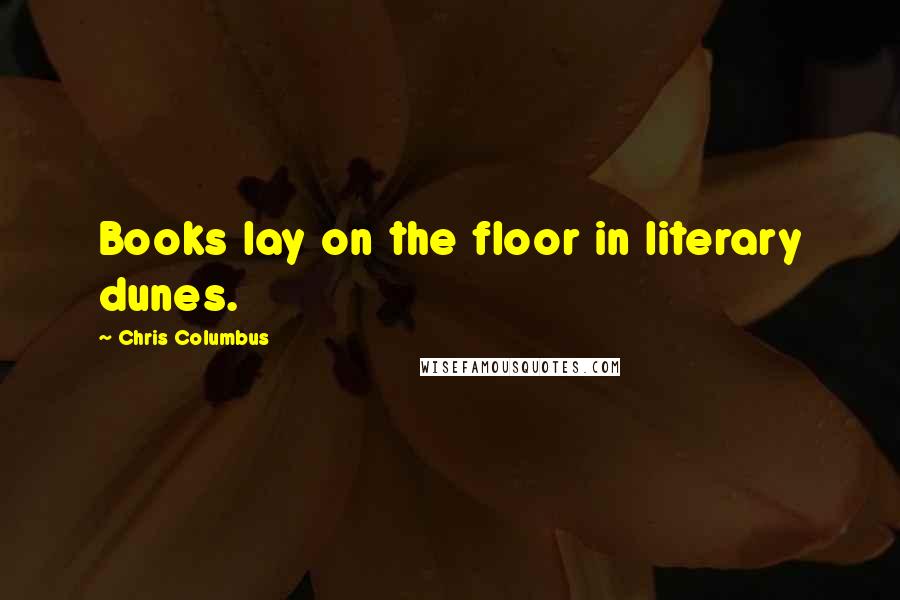 Chris Columbus Quotes: Books lay on the floor in literary dunes.