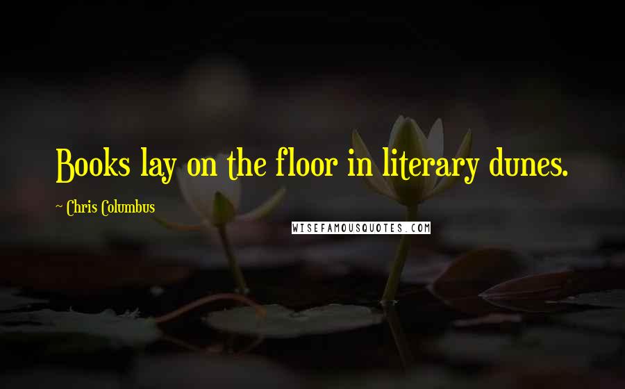 Chris Columbus Quotes: Books lay on the floor in literary dunes.