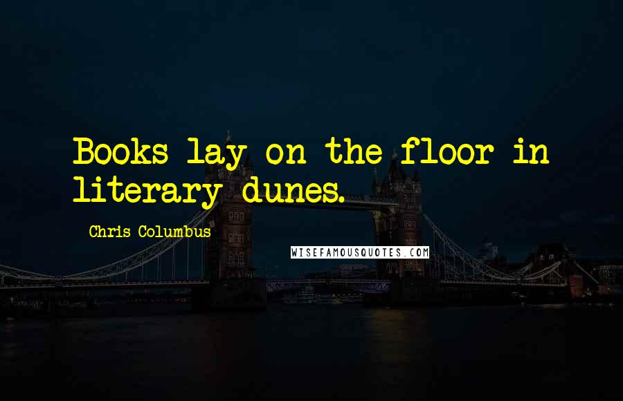 Chris Columbus Quotes: Books lay on the floor in literary dunes.