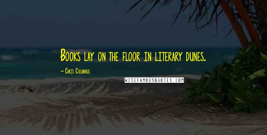 Chris Columbus Quotes: Books lay on the floor in literary dunes.