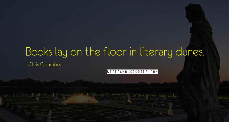 Chris Columbus Quotes: Books lay on the floor in literary dunes.