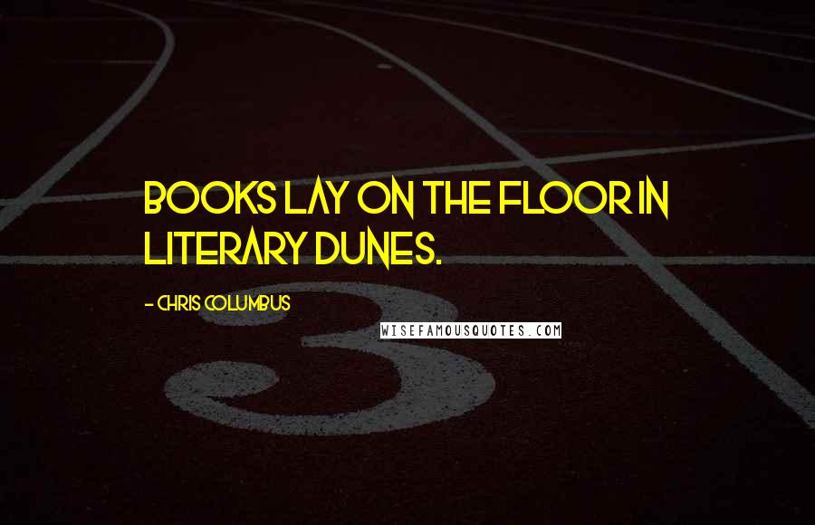 Chris Columbus Quotes: Books lay on the floor in literary dunes.