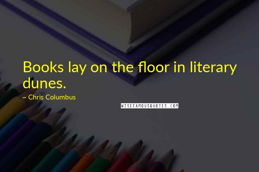 Chris Columbus Quotes: Books lay on the floor in literary dunes.