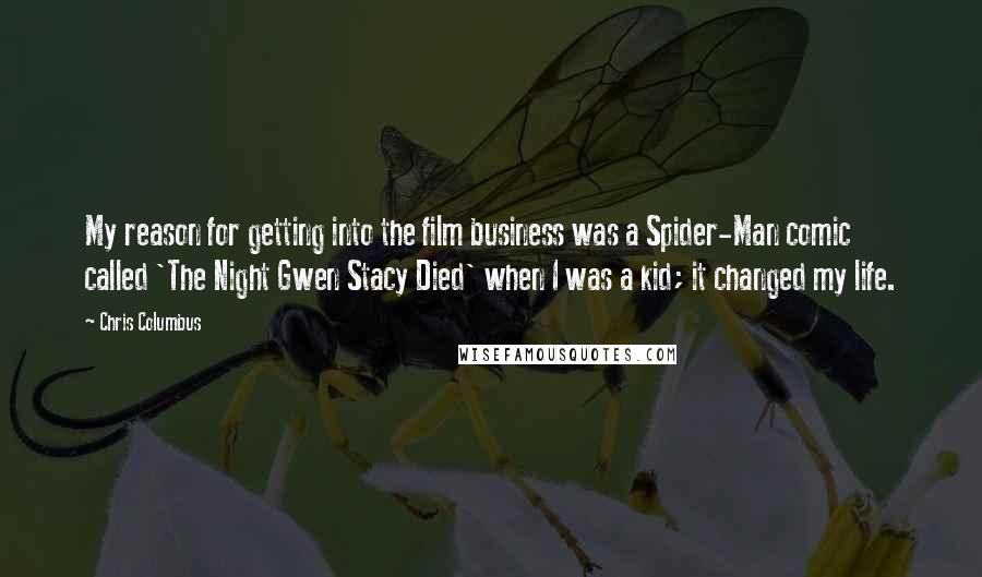 Chris Columbus Quotes: My reason for getting into the film business was a Spider-Man comic called 'The Night Gwen Stacy Died' when I was a kid; it changed my life.