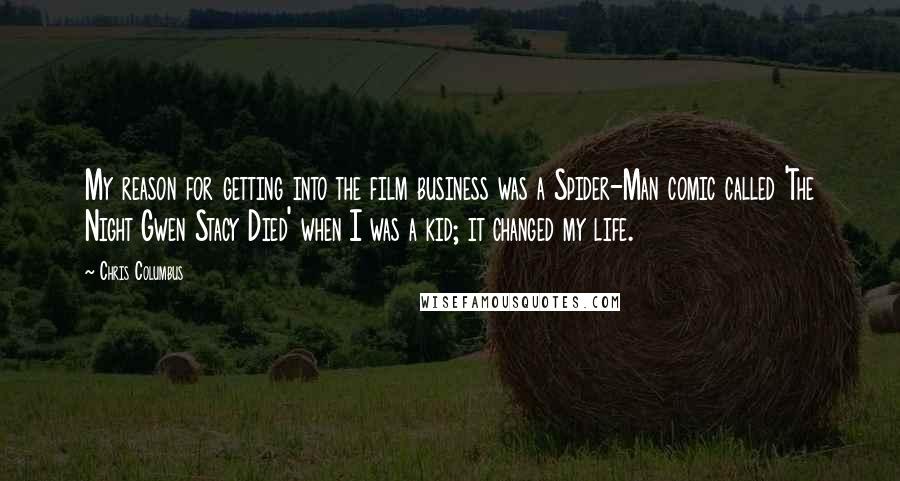 Chris Columbus Quotes: My reason for getting into the film business was a Spider-Man comic called 'The Night Gwen Stacy Died' when I was a kid; it changed my life.