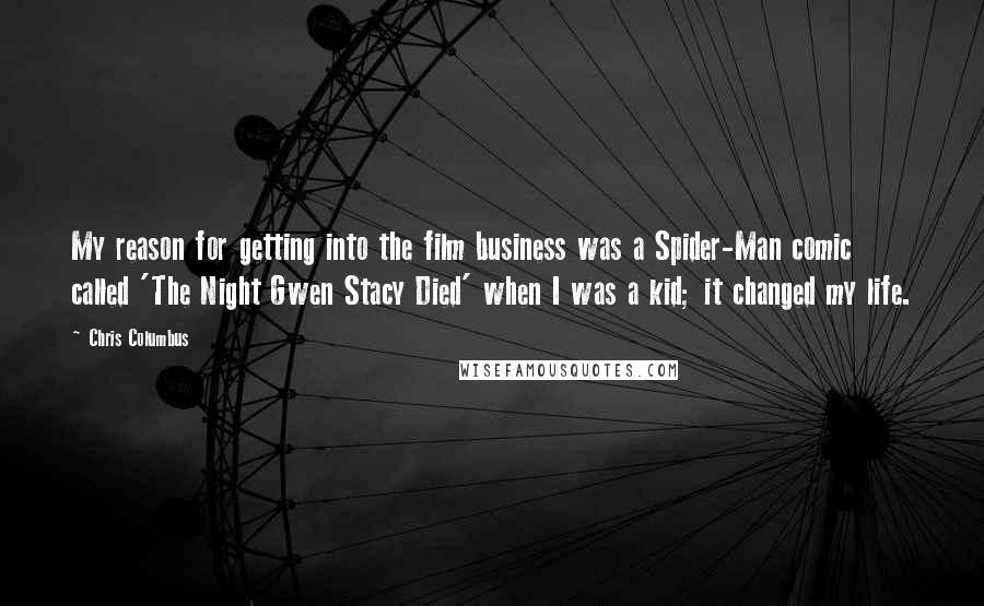 Chris Columbus Quotes: My reason for getting into the film business was a Spider-Man comic called 'The Night Gwen Stacy Died' when I was a kid; it changed my life.