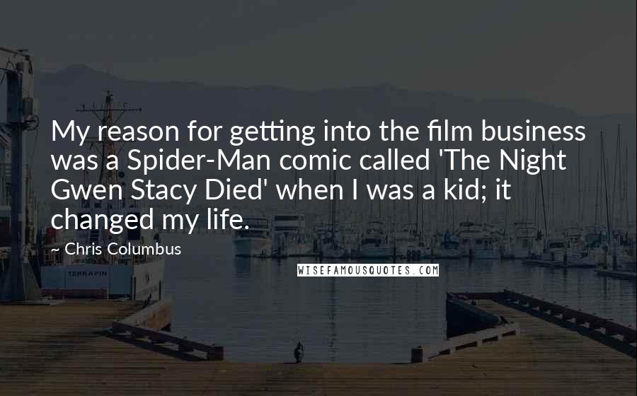 Chris Columbus Quotes: My reason for getting into the film business was a Spider-Man comic called 'The Night Gwen Stacy Died' when I was a kid; it changed my life.