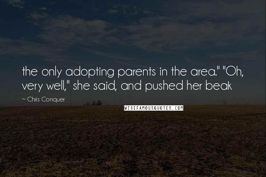 Chris Conquer Quotes: the only adopting parents in the area." "Oh, very well," she said, and pushed her beak