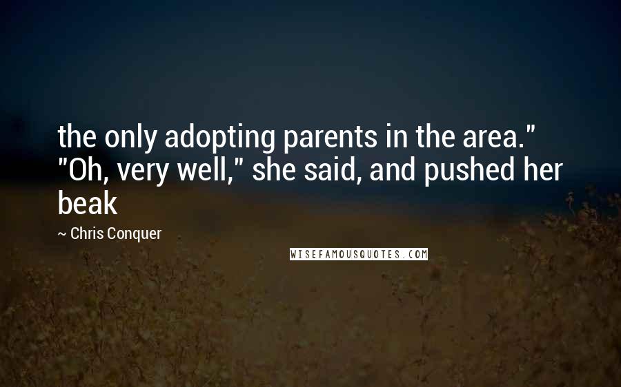 Chris Conquer Quotes: the only adopting parents in the area." "Oh, very well," she said, and pushed her beak