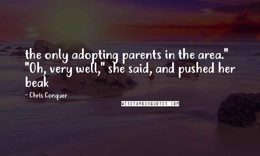 Chris Conquer Quotes: the only adopting parents in the area." "Oh, very well," she said, and pushed her beak