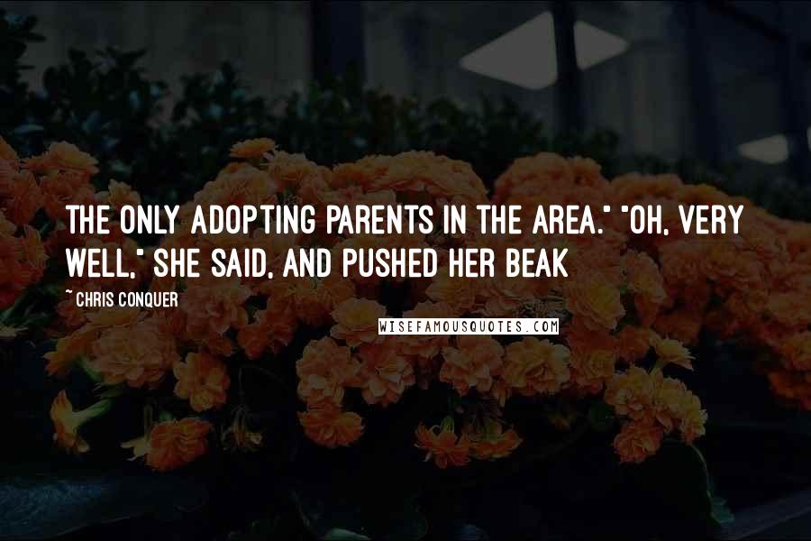 Chris Conquer Quotes: the only adopting parents in the area." "Oh, very well," she said, and pushed her beak