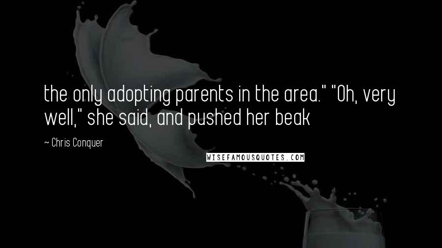 Chris Conquer Quotes: the only adopting parents in the area." "Oh, very well," she said, and pushed her beak