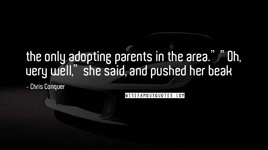 Chris Conquer Quotes: the only adopting parents in the area." "Oh, very well," she said, and pushed her beak