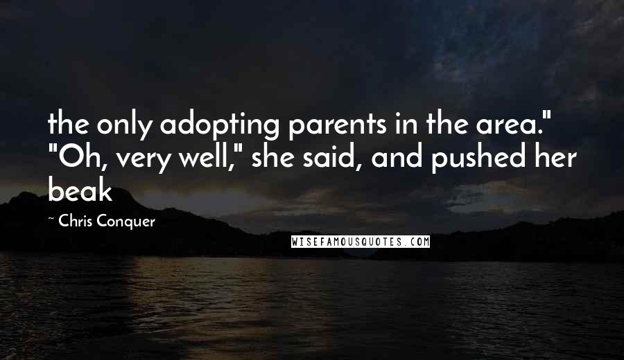 Chris Conquer Quotes: the only adopting parents in the area." "Oh, very well," she said, and pushed her beak