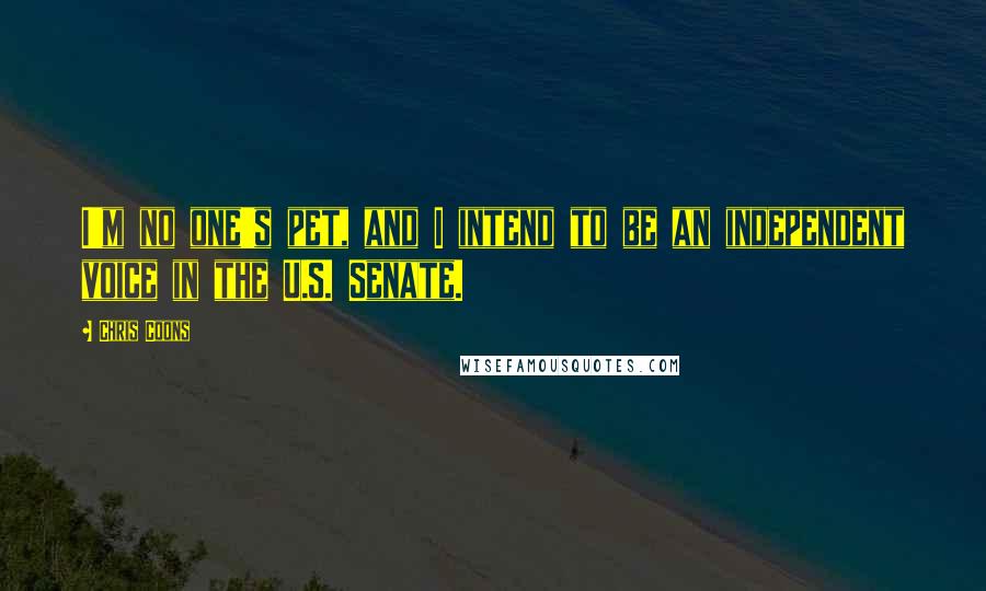 Chris Coons Quotes: I'm no one's pet, and I intend to be an independent voice in the U.S. Senate.
